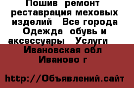 Пошив, ремонт, реставрация меховых изделий - Все города Одежда, обувь и аксессуары » Услуги   . Ивановская обл.,Иваново г.